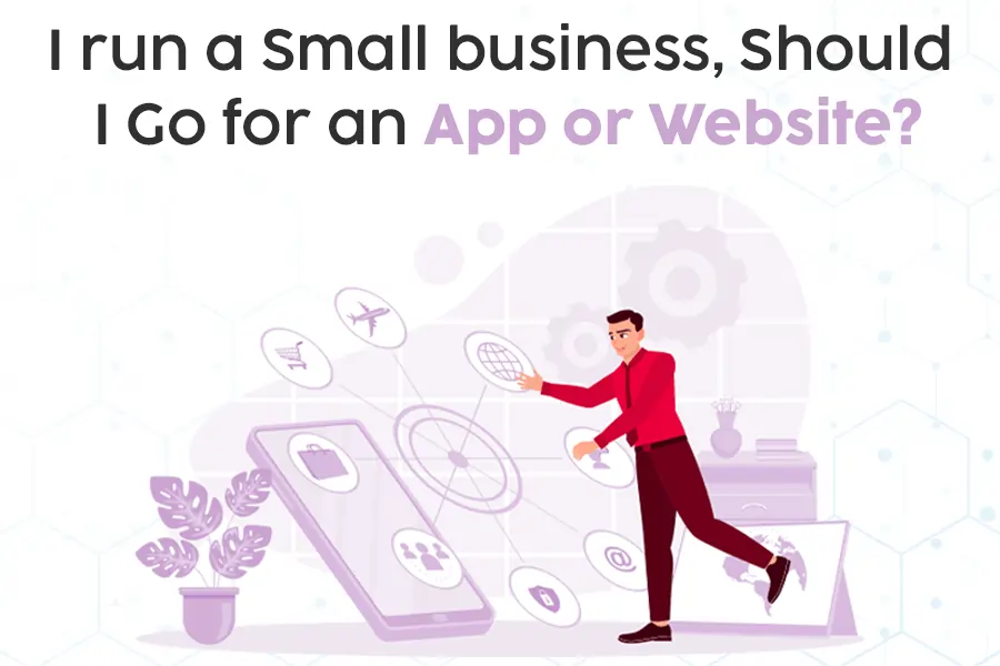 I run a Small business, Should I Go for an App or Website?